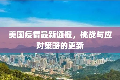 美国疫情最新通报，挑战与应对策略的更新