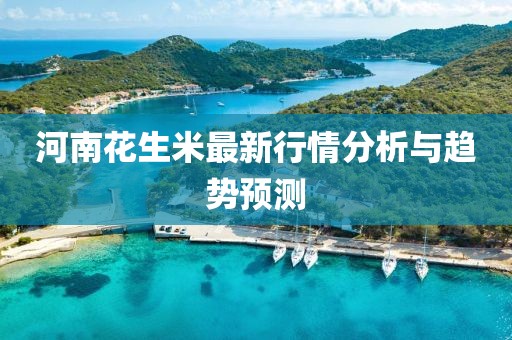 河南花生米最新行情分析与趋势预测