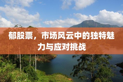 郁股票，市场风云中的独特魅力与应对挑战