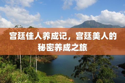 宫廷佳人养成记，宫廷美人的秘密养成之旅