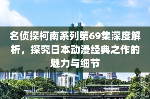 名侦探柯南系列第69集深度解析，探究日本动漫经典之作的魅力与细节