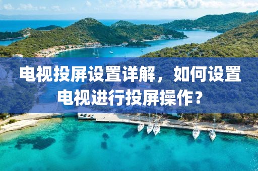 电视投屏设置详解，如何设置电视进行投屏操作？