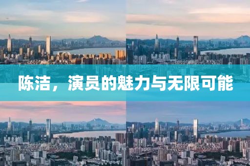 陈洁，演员的魅力与无限可能