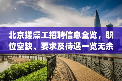 北京搓澡工招聘信息全览，职位空缺、要求及待遇一览无余