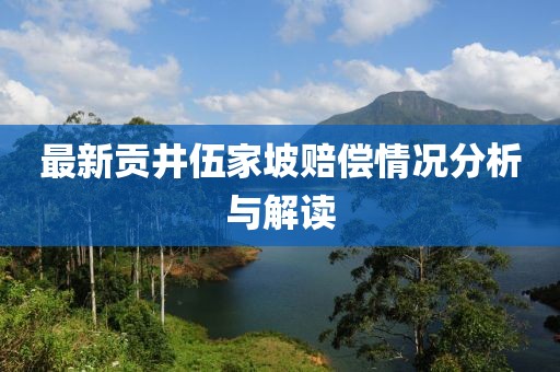 最新贡井伍家坡赔偿情况分析与解读