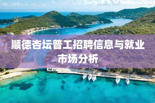 顺德杏坛普工招聘信息与就业市场分析
