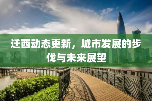 迁西动态更新，城市发展的步伐与未来展望