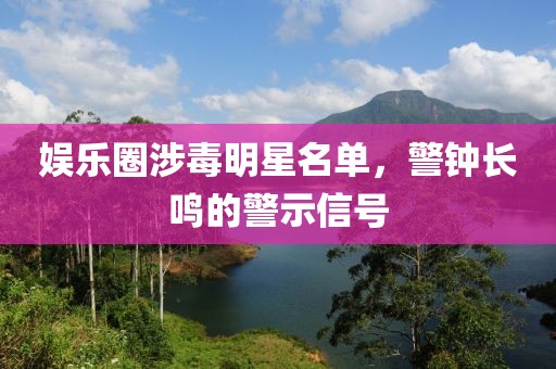 娱乐圈涉毒明星名单，警钟长鸣的警示信号