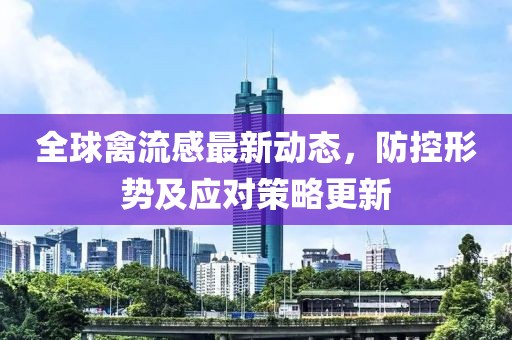 全球禽流感最新动态，防控形势及应对策略更新