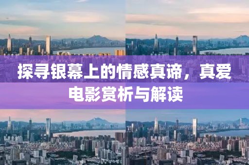 探寻银幕上的情感真谛，真爱电影赏析与解读
