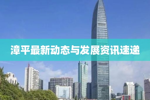 漳平最新动态与发展资讯速递