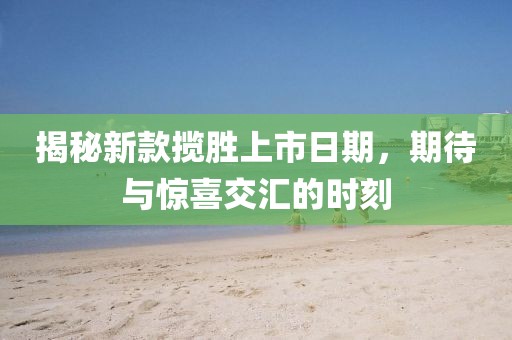 揭秘新款揽胜上市日期，期待与惊喜交汇的时刻