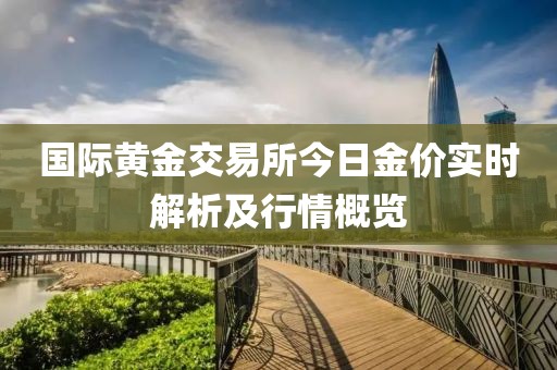 国际黄金交易所今日金价实时解析及行情概览