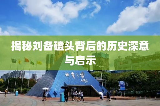 揭秘刘备磕头背后的历史深意与启示