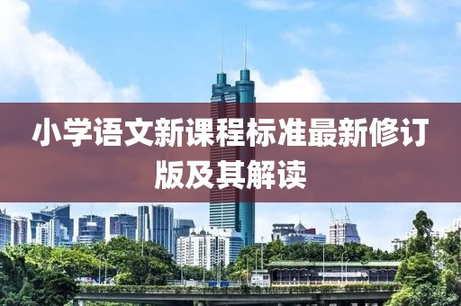 小学语文新课程标准最新修订版及其解读