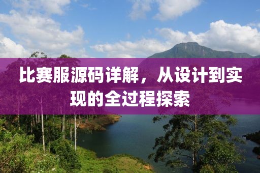 比赛服源码详解，从设计到实现的全过程探索