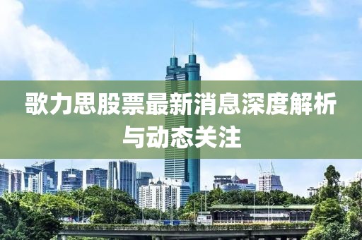 歌力思股票最新消息深度解析与动态关注