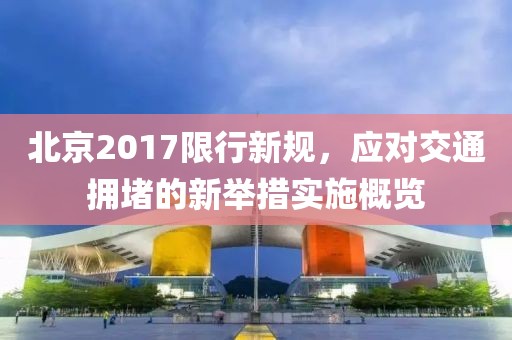北京2017限行新规，应对交通拥堵的新举措实施概览