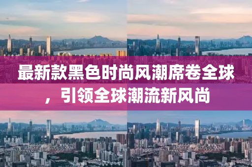 最新款黑色时尚风潮席卷全球，引领全球潮流新风尚
