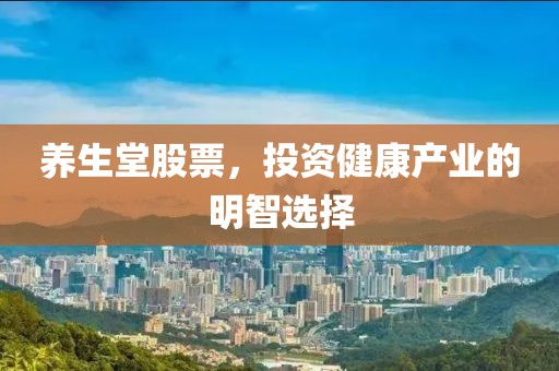 养生堂股票，投资健康产业的明智选择
