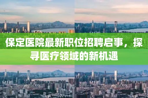 保定医院最新职位招聘启事，探寻医疗领域的新机遇