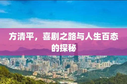方清平，喜剧之路与人生百态的探秘