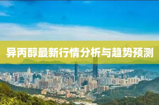 异丙醇最新行情分析与趋势预测