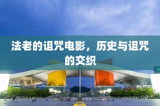 法老的诅咒电影，历史与诅咒的交织