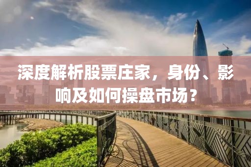 深度解析股票庄家，身份、影响及如何操盘市场？