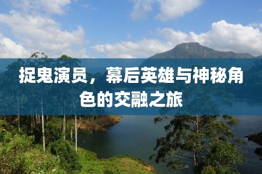 捉鬼演员，幕后英雄与神秘角色的交融之旅