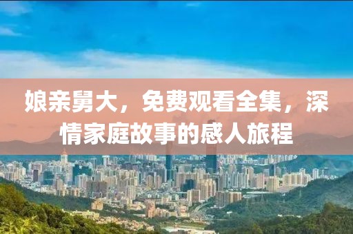 娘亲舅大，免费观看全集，深情家庭故事的感人旅程