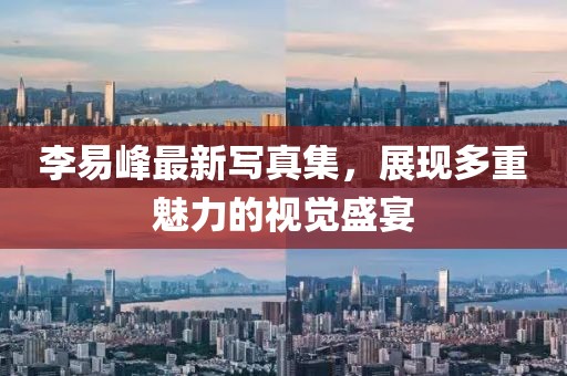 李易峰最新写真集，展现多重魅力的视觉盛宴
