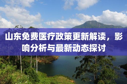 山东免费医疗政策更新解读，影响分析与最新动态探讨