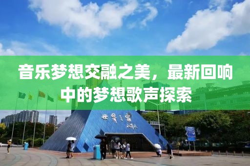 音乐梦想交融之美，最新回响中的梦想歌声探索