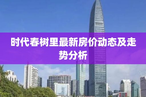 时代春树里最新房价动态及走势分析