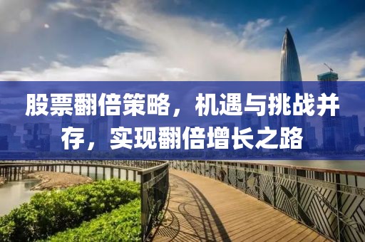 股票翻倍策略，机遇与挑战并存，实现翻倍增长之路