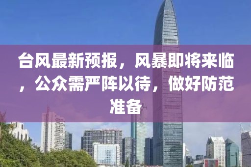台风最新预报，风暴即将来临，公众需严阵以待，做好防范准备