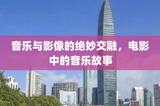 音乐与影像的绝妙交融，电影中的音乐故事