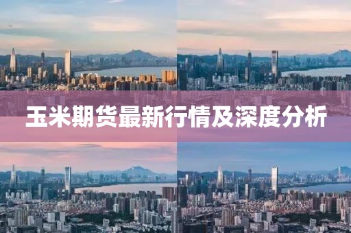 玉米期货最新行情及深度分析