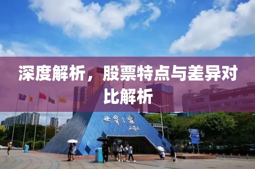 深度解析，股票特点与差异对比解析