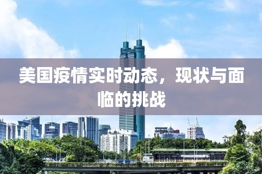 美国疫情实时动态，现状与面临的挑战