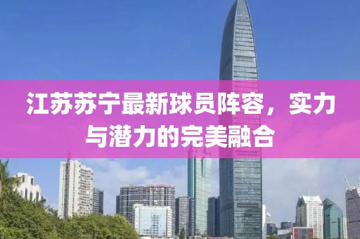 江苏苏宁最新球员阵容，实力与潜力的完美融合