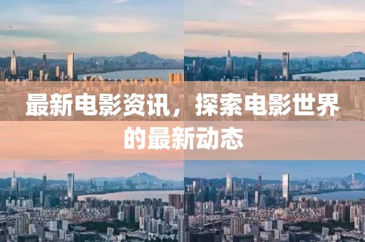 最新电影资讯，探索电影世界的最新动态