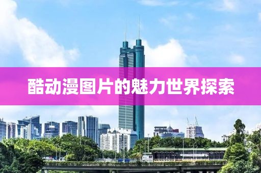 酷动漫图片的魅力世界探索