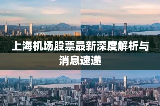 上海机场股票最新深度解析与消息速递