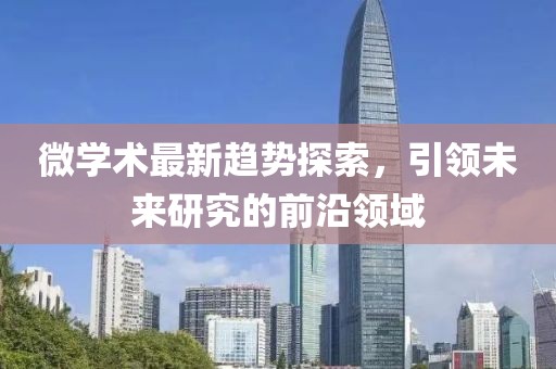 微学术最新趋势探索，引领未来研究的前沿领域