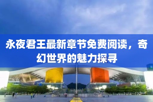 永夜君王最新章节免费阅读，奇幻世界的魅力探寻