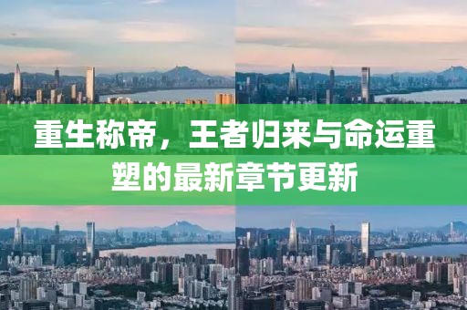 重生称帝，王者归来与命运重塑的最新章节更新