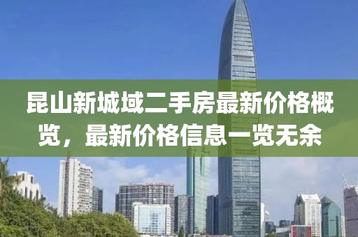 昆山新城域二手房最新价格概览，最新价格信息一览无余