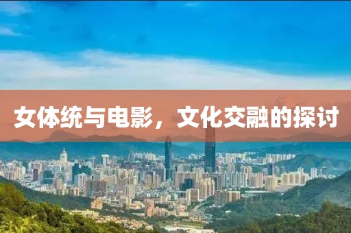 女体统与电影，文化交融的探讨